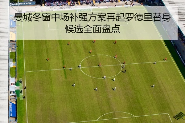 曼城冬窗中场补强方案再起罗德里替身候选全面盘点